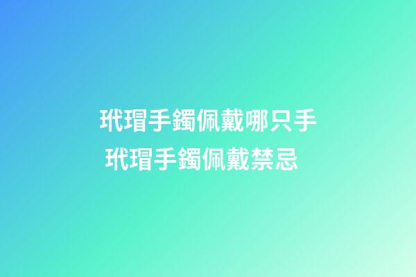 玳瑁手鐲佩戴哪只手 玳瑁手鐲佩戴禁忌